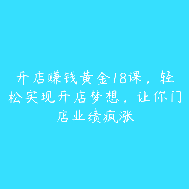 开店赚钱黄金18课，轻松实现开店梦想，让你门店业绩疯涨-资源目录圈子-课程资源-51自学联盟