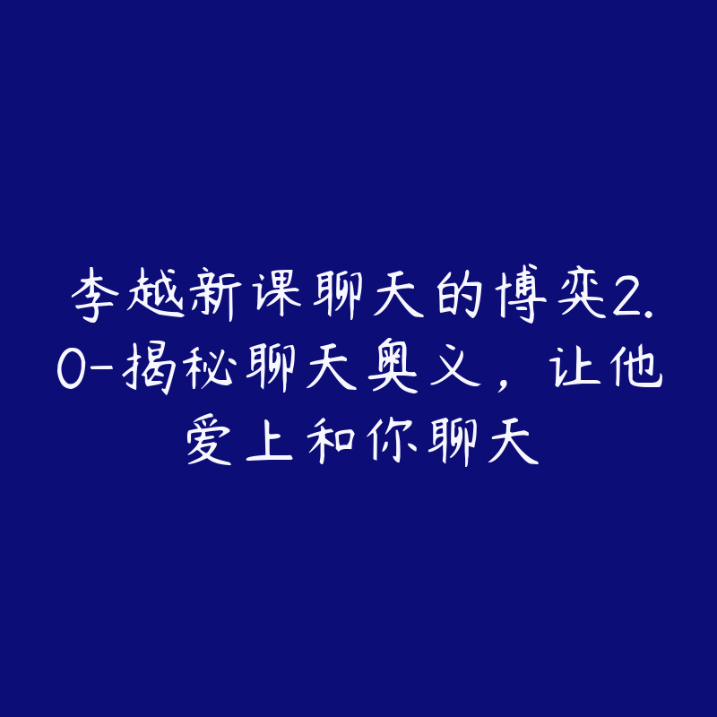 李越新课聊天的博弈2.0-揭秘聊天奥义，让他爱上和你聊天-资源目录圈子-课程资源-51自学联盟