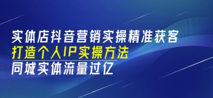 实体店抖音营销实操精准获客、打造个人IP实操方法，同城实体流量过亿(53节)-51自学联盟