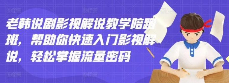 老韩说剧影视解说教学陪跑班，帮助你快速入门影视解说，轻松掌握流量密码-51自学联盟