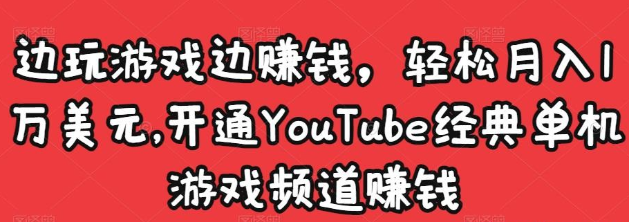 边玩游戏边赚钱，轻松月入1万美元，开通YouTube经典单机游戏频道赚钱