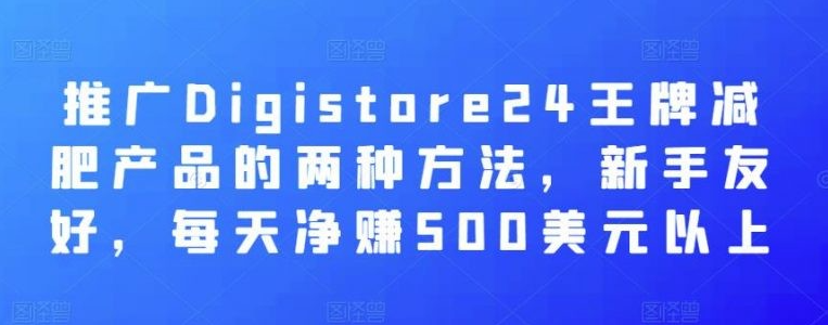 推广Digistore24王牌减肥产品的两种方法，新手友好，每天净赚500美元以上-51自学联盟