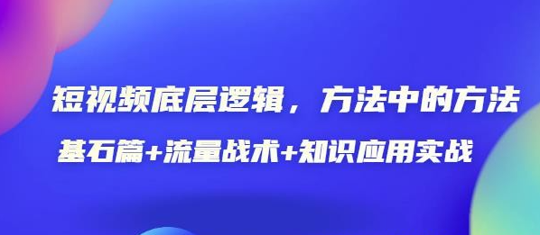 短视频底层逻辑，方法中的方法，基石篇+流量战术+知识应用实战-价值389元-51自学联盟