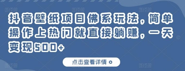 抖音壁纸项目佛系玩法，简单操作上热门就直接躺赚，一天变现500+-51自学联盟