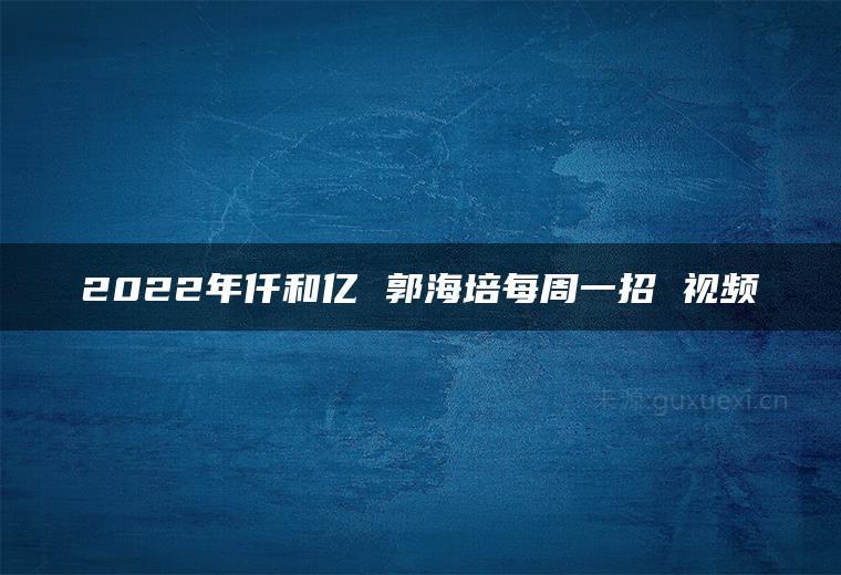 2022年仟和亿 郭海培每周一招 视频-51自学联盟