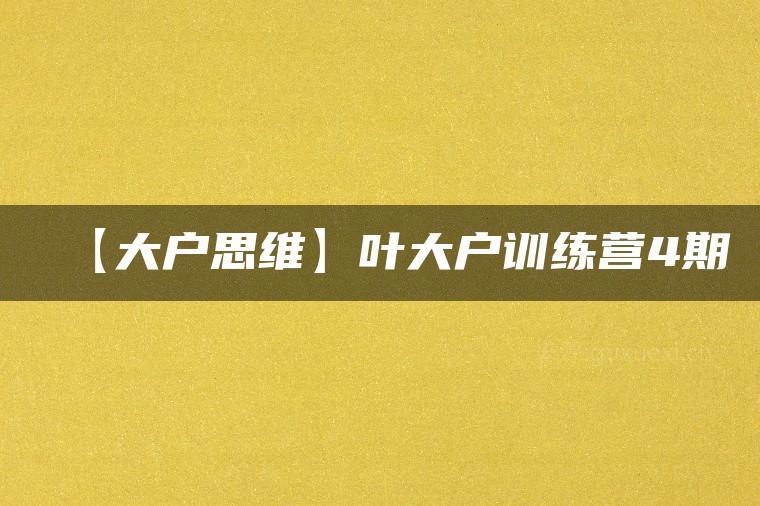 【大户思维】叶大户训练营4期-51自学联盟