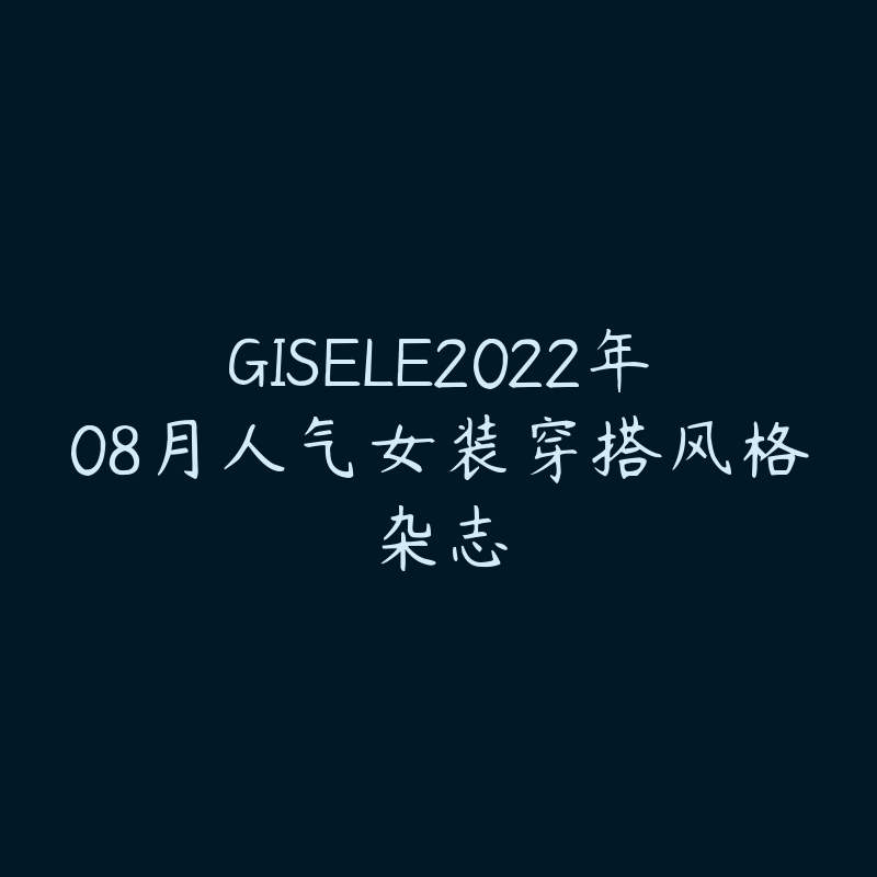 GISELE2022年08月人气女装穿搭风格杂志-资源目录圈子-课程资源-51自学联盟