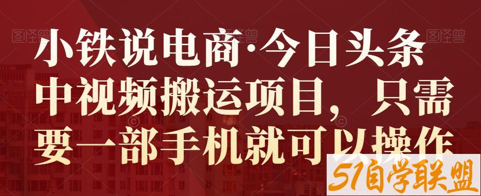 小铁说电商·今日头条中视频搬运项目，只需要一部手机就可以操作-51自学联盟