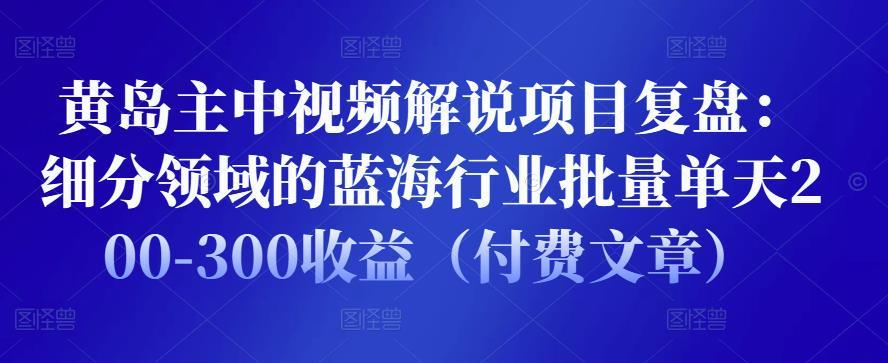 黄岛主中视频解说项目复盘：细分领域的蓝海行业批量单天200-300收益（付费文章）-51自学联盟