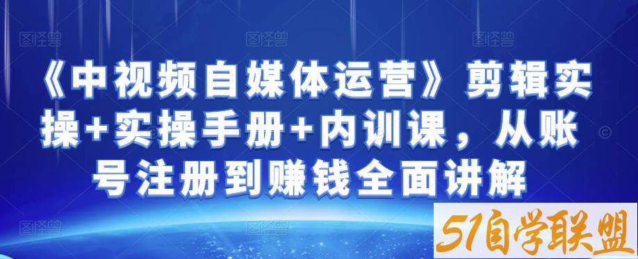 金梦《中视频自媒体运营》剪辑实操+实操手册+内训课，从账号注册到赚钱全面讲解-51自学联盟