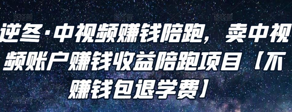 逆冬·中视频赚钱陪跑，卖中视频账户赚钱收益陪跑项目-51自学联盟