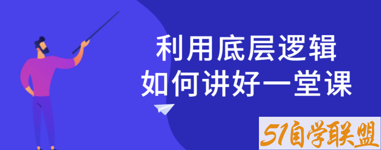 利用底层逻辑如何讲好一堂课-51自学联盟