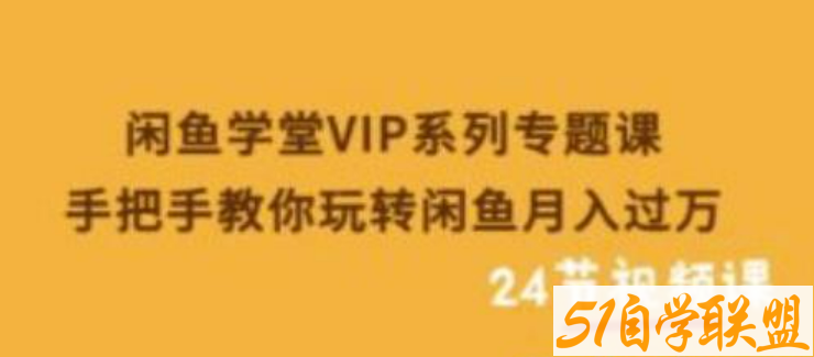 闲鱼学堂VIP系列专题课：手把手教你玩转闲鱼月入过万 -51自学联盟