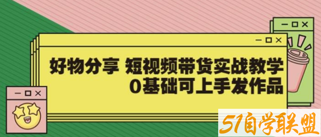 【大鱼老师】好物分享短视频带货实战教学，0基础可上手发作品-51自学联盟