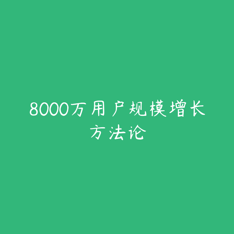 8000万用户规模增长方法论-资源目录圈子-课程资源-51自学联盟