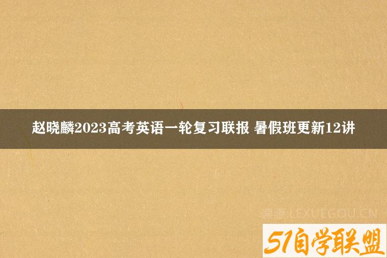 赵晓麟2023高考英语一轮复习联报 暑假班更新12讲-51自学联盟