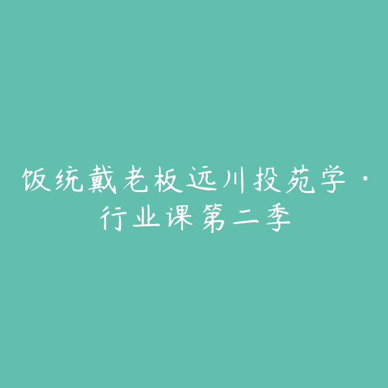 饭统戴老板远川投苑学·行业课第二季-资源目录圈子-课程资源-51自学联盟