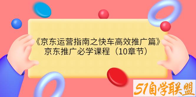 京东运营指南之快车高效推广篇（网川）-51自学联盟