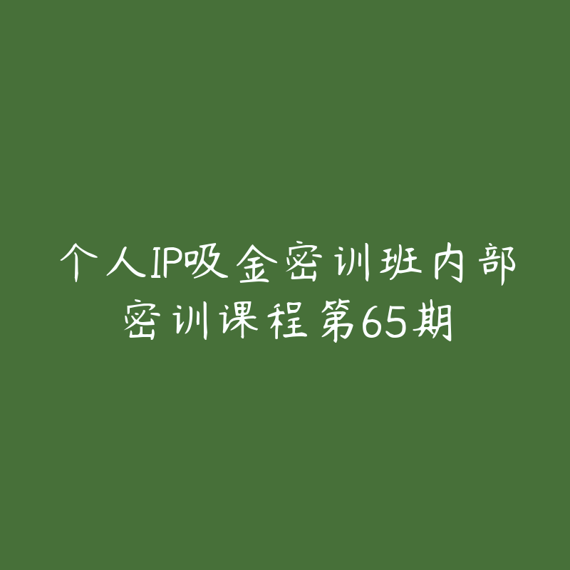 个人IP吸金密训班内部密训课程第65期-资源目录圈子-课程资源-51自学联盟