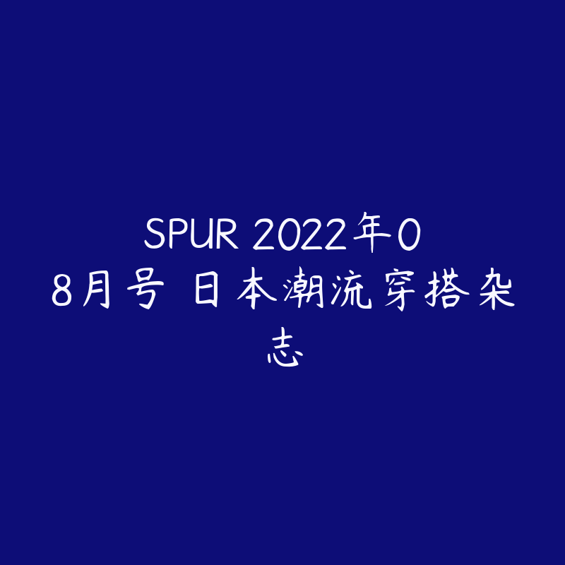 SPUR 2022年08月号 日本潮流穿搭杂志-资源目录圈子-课程资源-51自学联盟