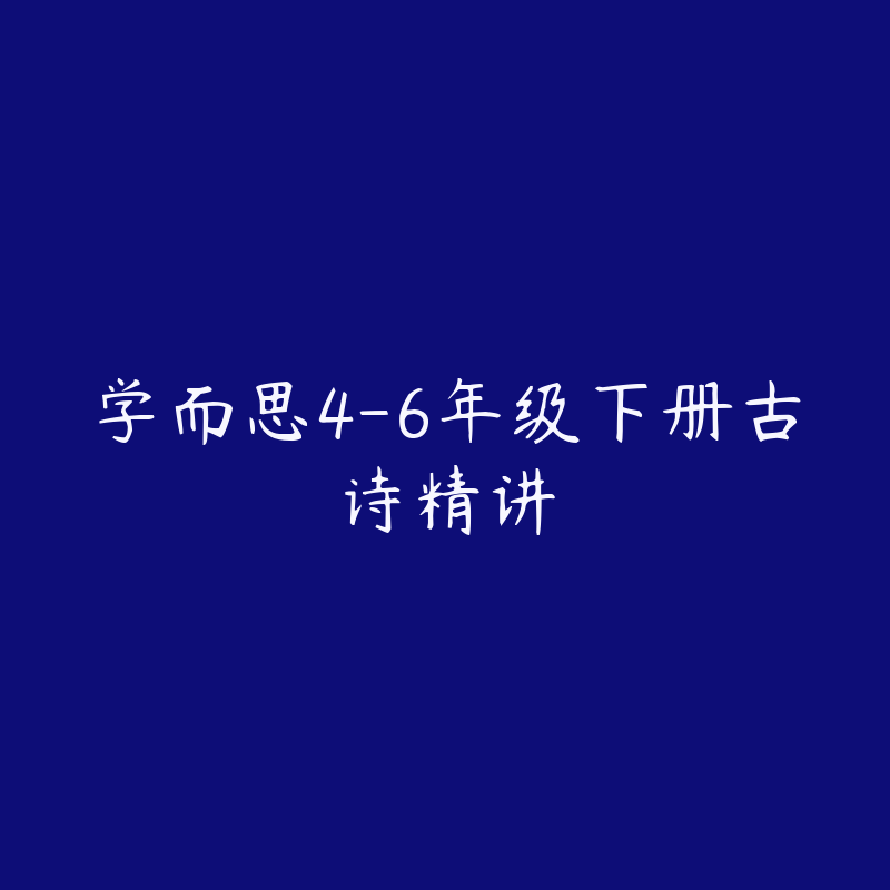 学而思4-6年级下册古诗精讲-资源目录圈子-课程资源-51自学联盟