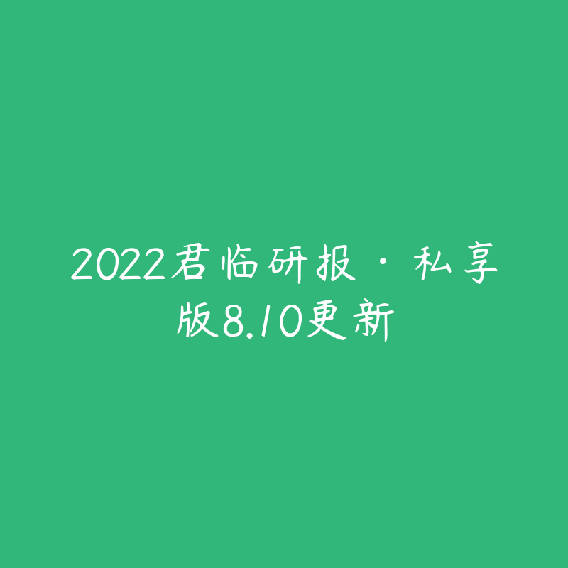 2022君临研报·私享版8.10更新-资源目录圈子-课程资源-51自学联盟