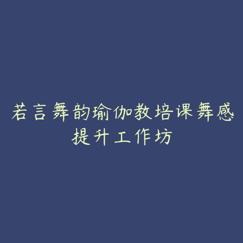 若言舞韵瑜伽教培课舞感提升工作坊-资源目录圈子-课程资源-51自学联盟