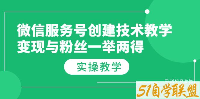 微信服务号创建技术教学变现与粉丝一举两得-资源目录圈子-课程资源-51自学联盟