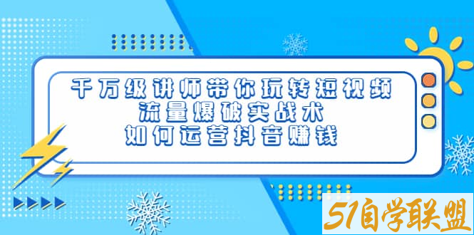 千万级讲师带你玩转短视频流量爆破实战术如何运营抖音赚钱-资源目录圈子-课程资源-51自学联盟