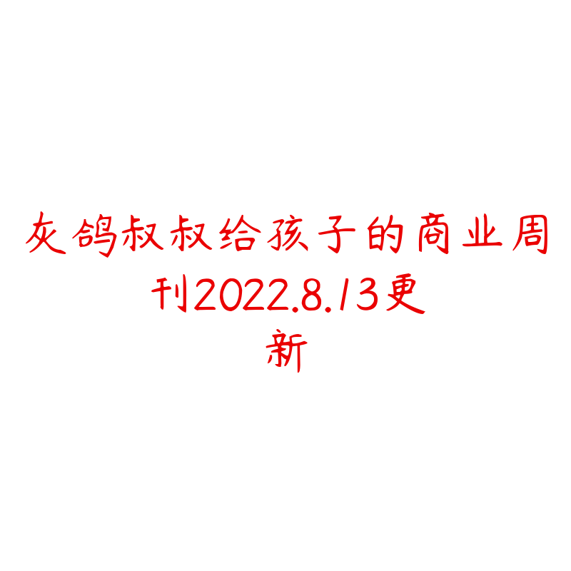 灰鸽叔叔给孩子的商业周刊2022.8.13更新-资源目录圈子-课程资源-51自学联盟