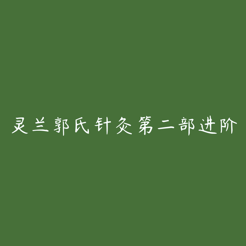 灵兰郭氏针灸第二部进阶-资源目录圈子-课程资源-51自学联盟