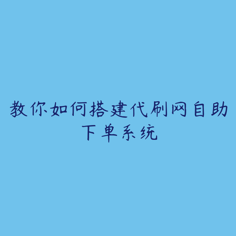 教你如何搭建代刷网自助下单系统-资源目录圈子-课程资源-51自学联盟