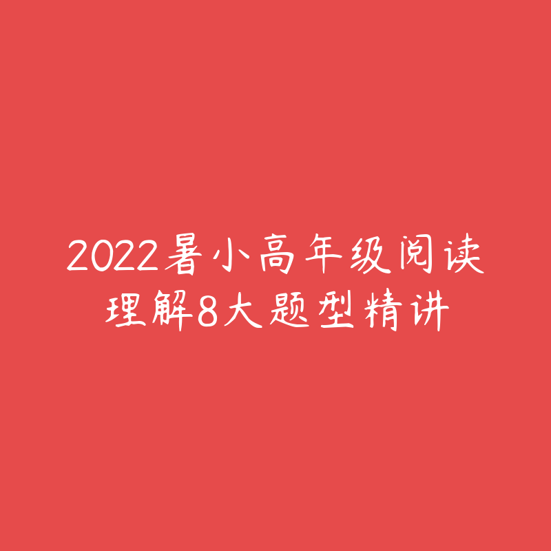 2022暑小高年级阅读理解8大题型精讲-资源目录圈子-课程资源-51自学联盟