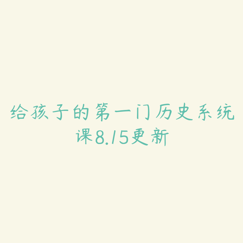 给孩子的第一门历史系统课8.15更新-资源目录圈子-课程资源-51自学联盟