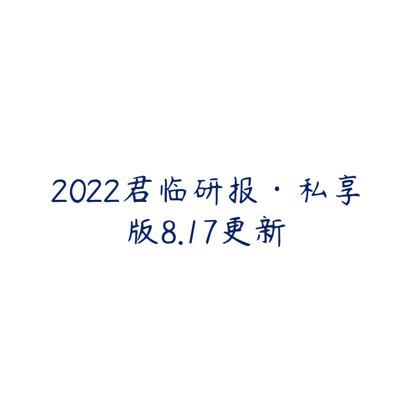 2022君临研报·私享版8.17更新-资源目录圈子-课程资源-51自学联盟