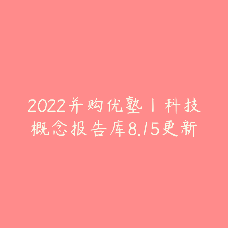 2022并购优塾丨科技概念报告库8.15更新-资源目录圈子-课程资源-51自学联盟