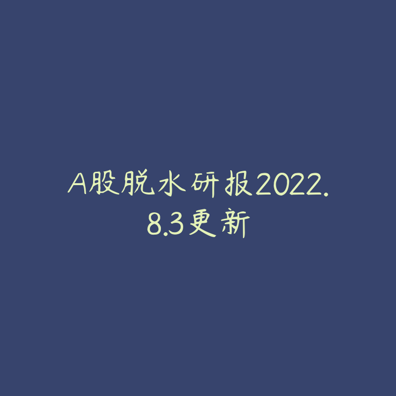 A股脱水研报2022.8.3更新-资源目录圈子-课程资源-51自学联盟