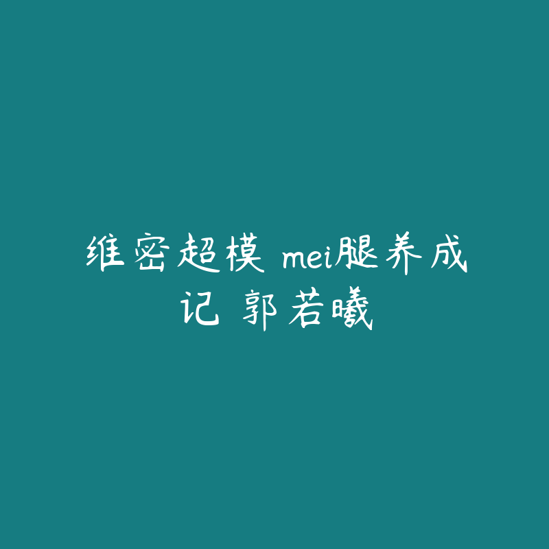 维密超模 mei腿养成记 郭若曦-资源目录圈子-课程资源-51自学联盟