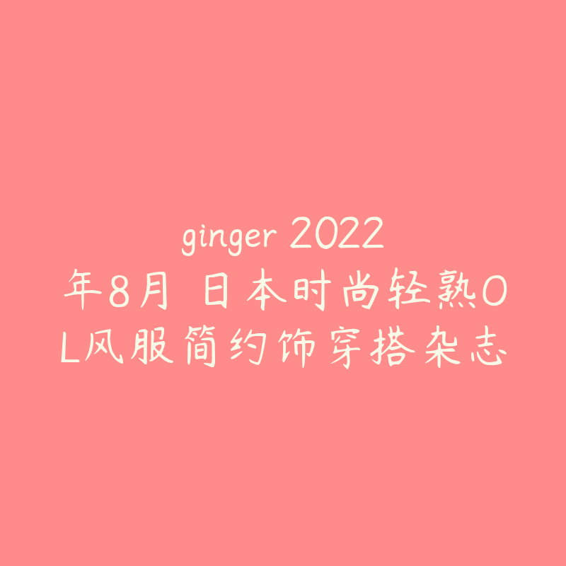 ginger 2022年8月 日本时尚轻熟OL风服简约饰穿搭杂志-资源目录圈子-课程资源-51自学联盟