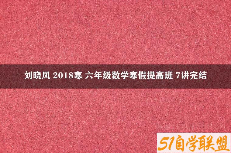 刘晓凤 2018寒 六年级数学寒假提高班 7讲完结-51自学联盟