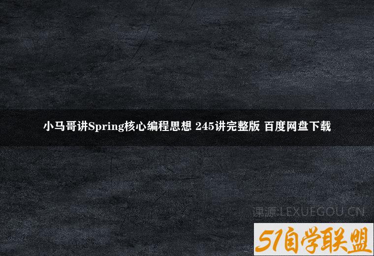 小马哥讲Spring核心编程思想 245讲完整版 百度网盘下载-51自学联盟