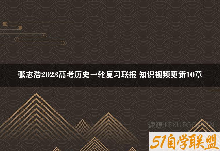 张志浩2023高考历史一轮复习联报 知识视频更新10章-51自学联盟