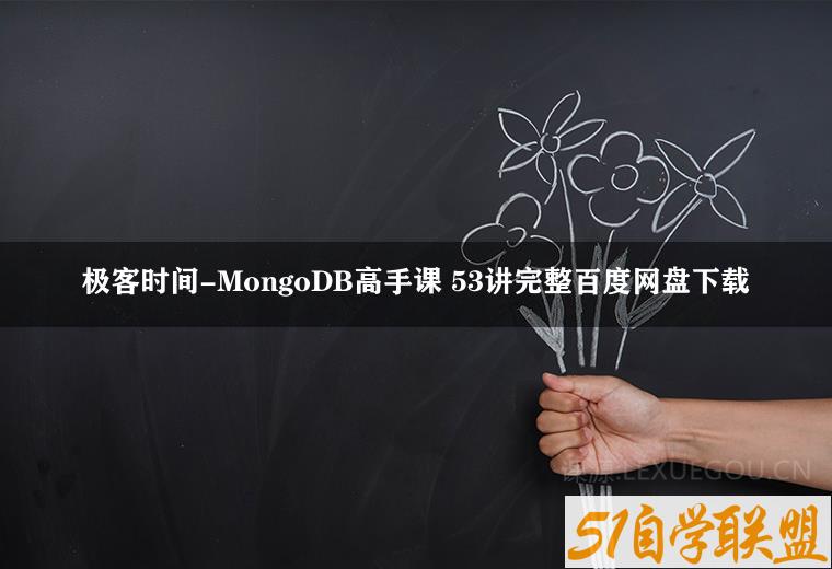 极客时间-MongoDB高手课 53讲完整百度网盘下载-51自学联盟