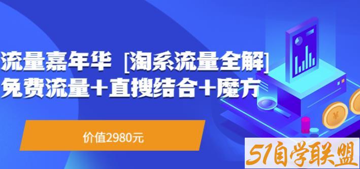 流量嘉年华[淘系流量全解]系列课：免费流量+直搜结合+魔方（价值2980）-51自学联盟