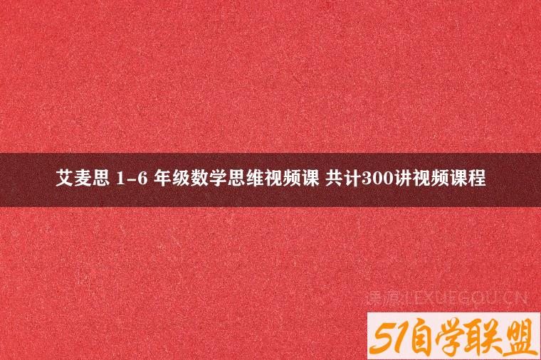 艾麦思 1-6 年级数学思维视频课 共计300讲视频课程-51自学联盟