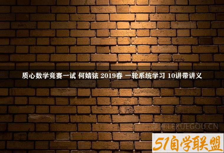 质心数学竞赛一试 何婧铱 2019春 一轮系统学习 10讲带讲义-51自学联盟