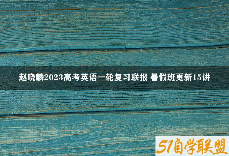 赵晓麟2023高考英语一轮复习联报 暑假班更新15讲-51自学联盟