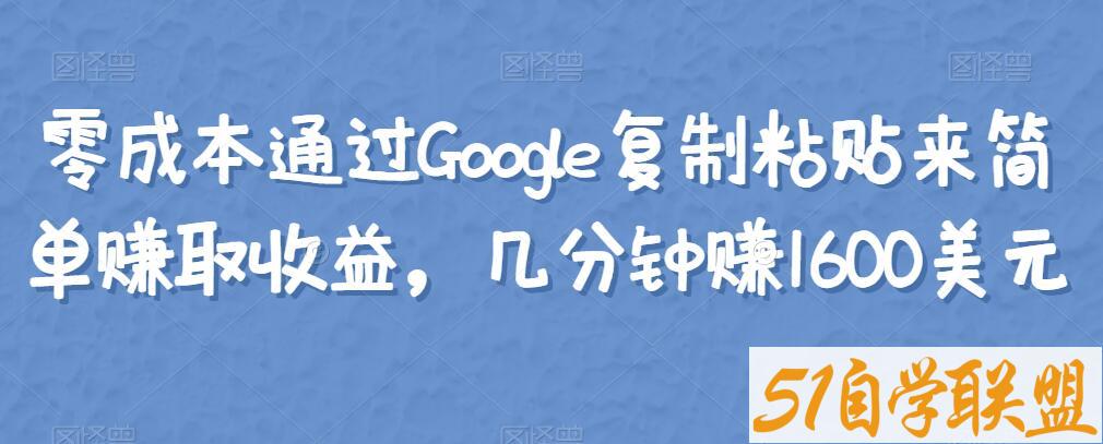 零成本通过Google复制粘贴来简单赚取收益，几分钟赚1600美元-51自学联盟