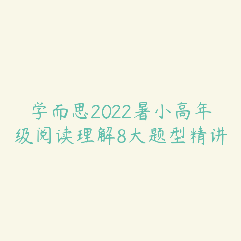 学而思2022暑小高年级阅读理解8大题型精讲-资源目录圈子-课程资源-51自学联盟