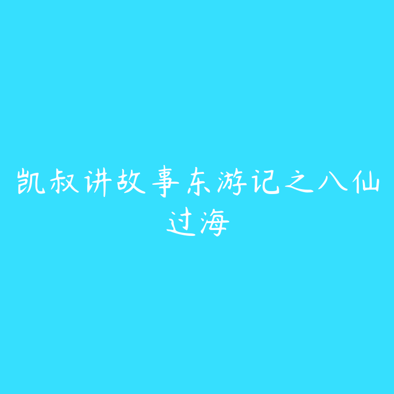 凯叔讲故事东游记之八仙过海-资源目录圈子-课程资源-51自学联盟